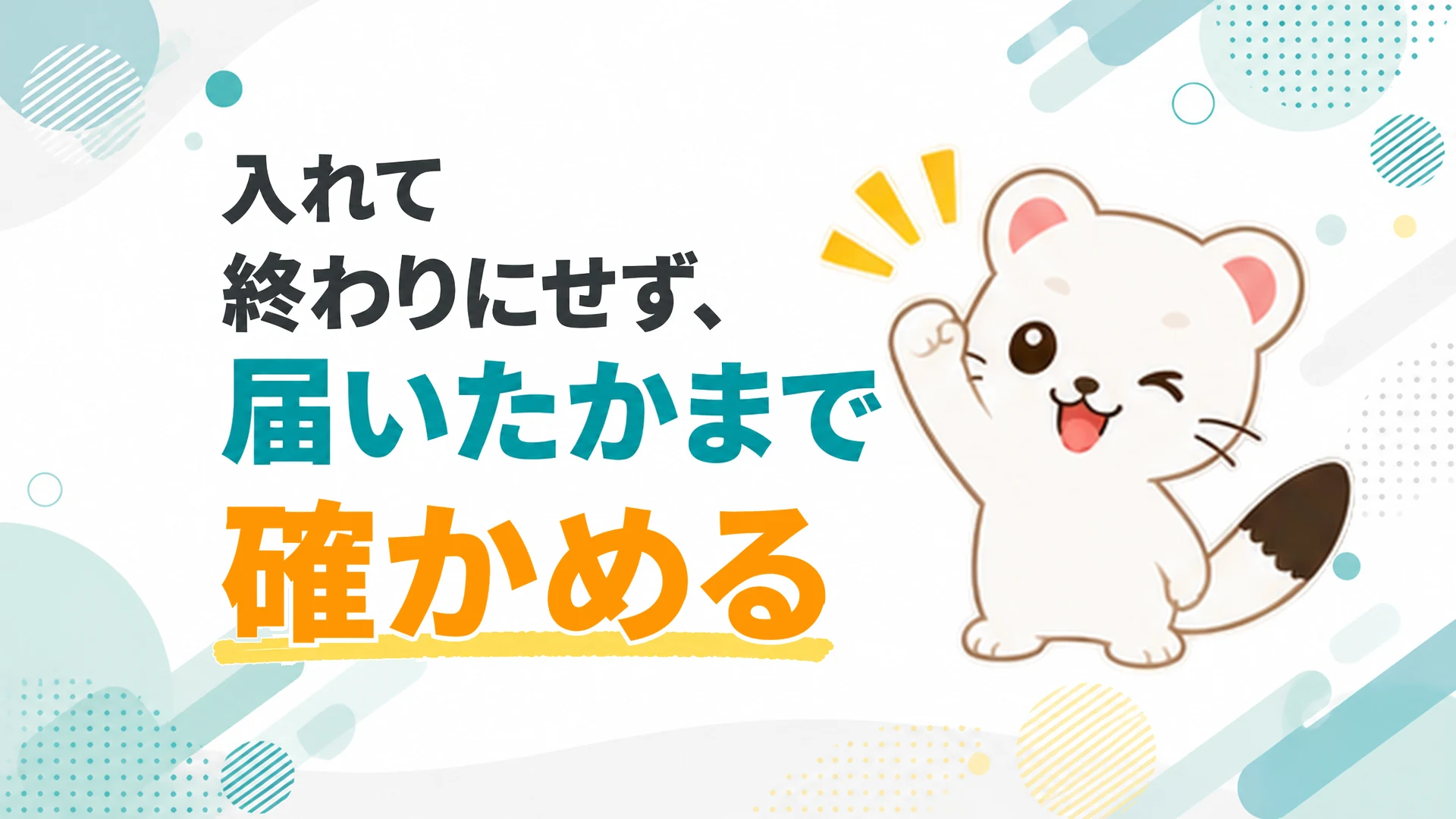 入れて終わりにせず、届いたかまで確かめる