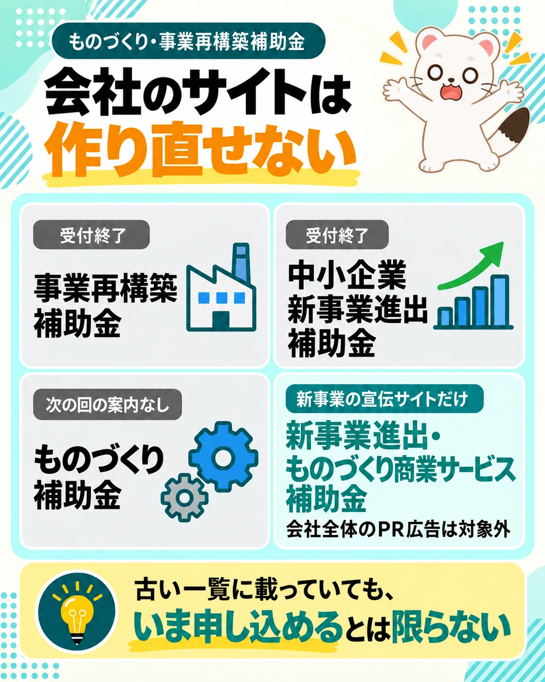 ものづくり・事業再構築補助金で会社のサイトは作り直せない。事業再構築補助金と中小企業新事業進出補助金は受付終了、ものづくり補助金は次の回の案内なし。新事業進出・ものづくり商業サービス補助金は新事業の宣伝サイトだけで、会社全体のPR広告は対象外